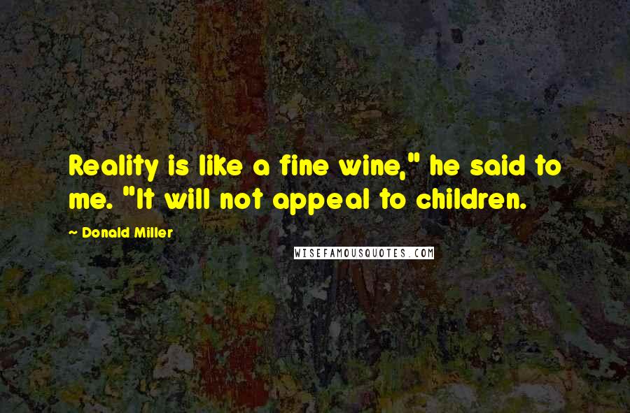 Donald Miller Quotes: Reality is like a fine wine," he said to me. "It will not appeal to children.