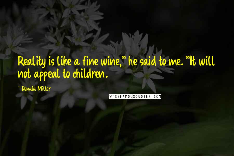 Donald Miller Quotes: Reality is like a fine wine," he said to me. "It will not appeal to children.