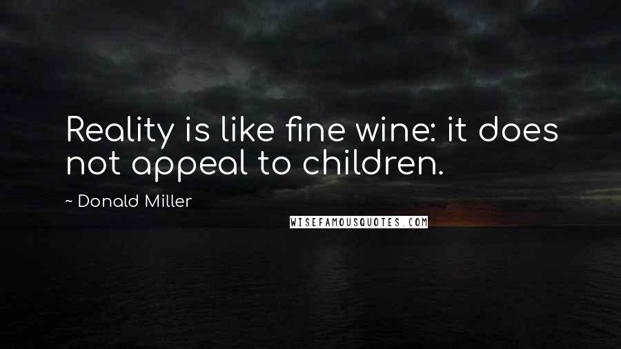 Donald Miller Quotes: Reality is like fine wine: it does not appeal to children.