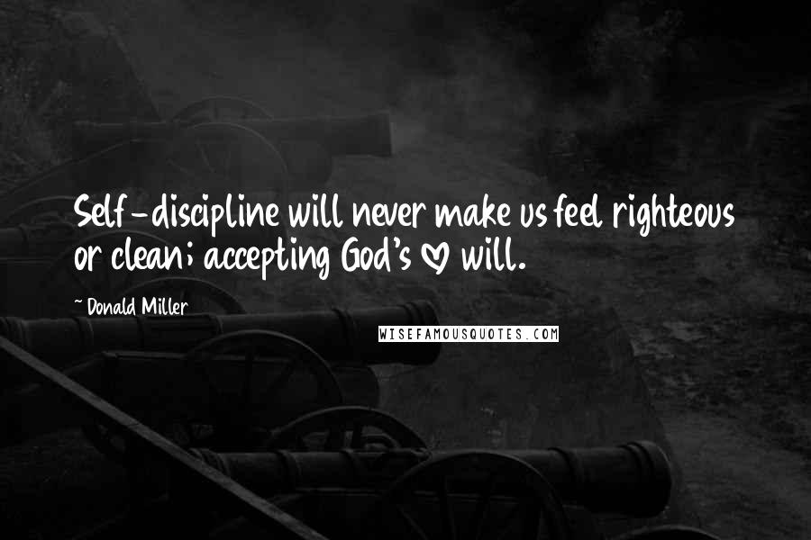 Donald Miller Quotes: Self-discipline will never make us feel righteous or clean; accepting God's love will.