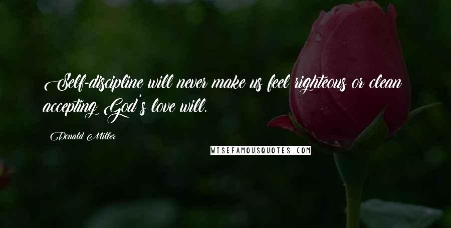 Donald Miller Quotes: Self-discipline will never make us feel righteous or clean; accepting God's love will.