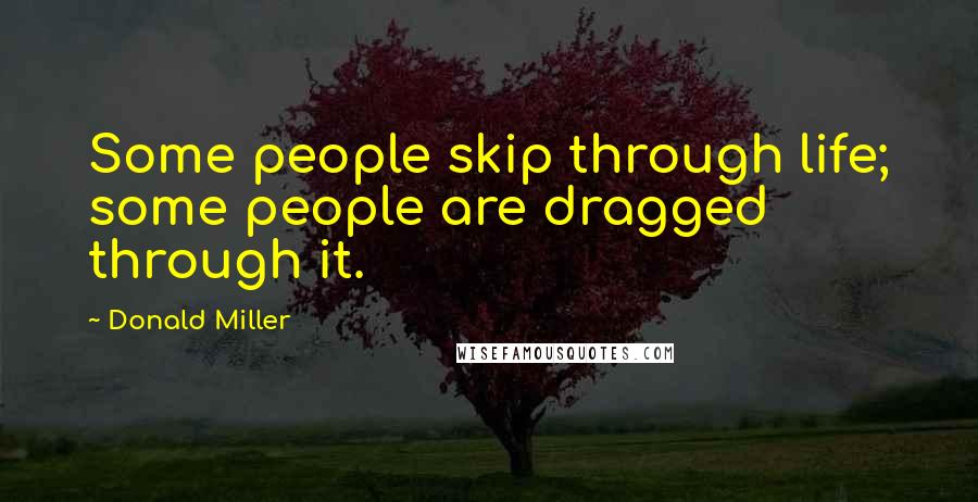 Donald Miller Quotes: Some people skip through life; some people are dragged through it.