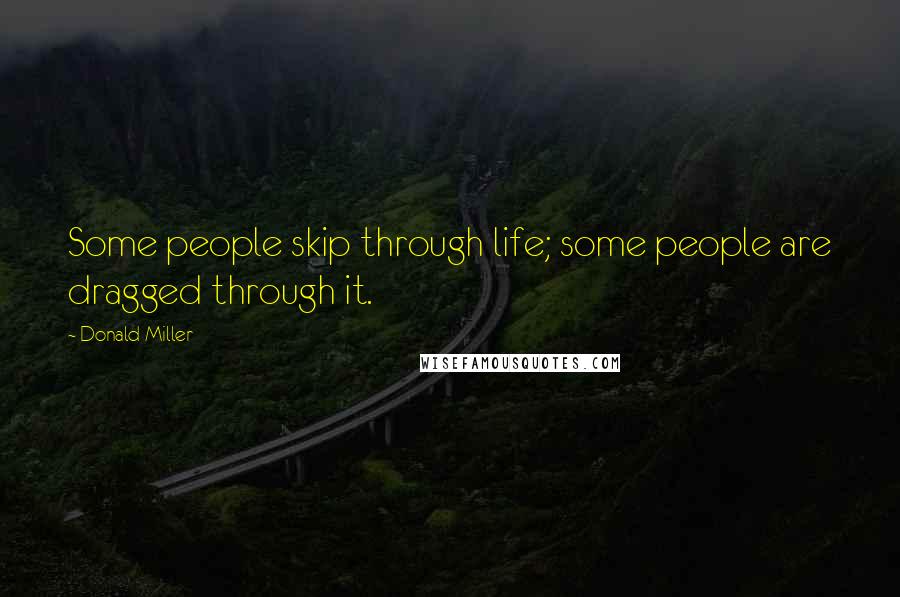 Donald Miller Quotes: Some people skip through life; some people are dragged through it.