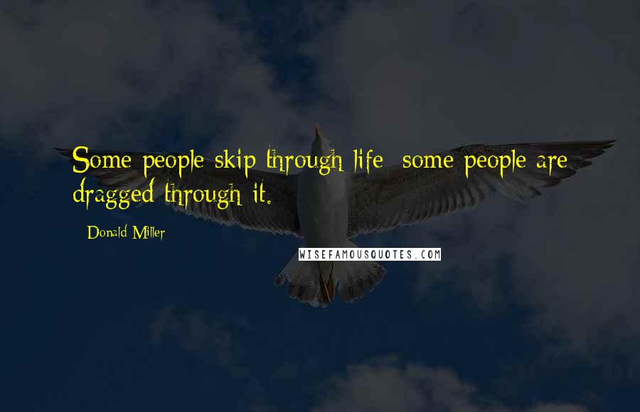 Donald Miller Quotes: Some people skip through life; some people are dragged through it.