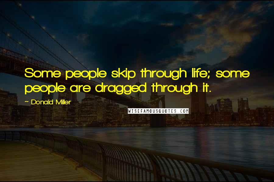 Donald Miller Quotes: Some people skip through life; some people are dragged through it.