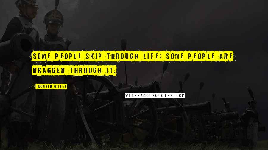 Donald Miller Quotes: Some people skip through life; some people are dragged through it.