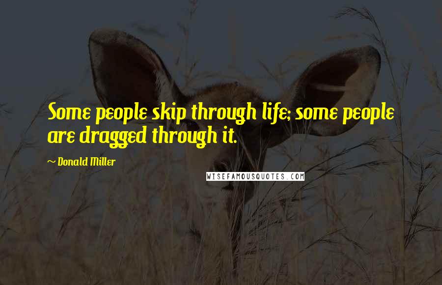 Donald Miller Quotes: Some people skip through life; some people are dragged through it.