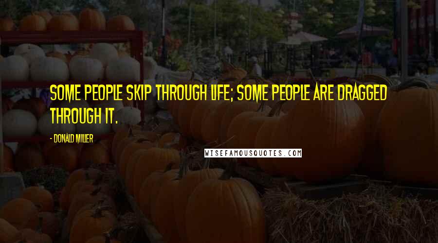 Donald Miller Quotes: Some people skip through life; some people are dragged through it.