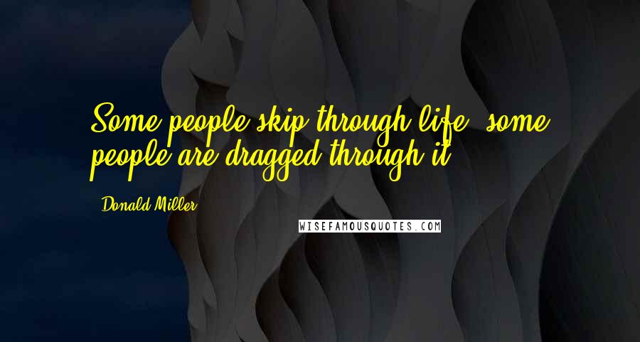 Donald Miller Quotes: Some people skip through life; some people are dragged through it.