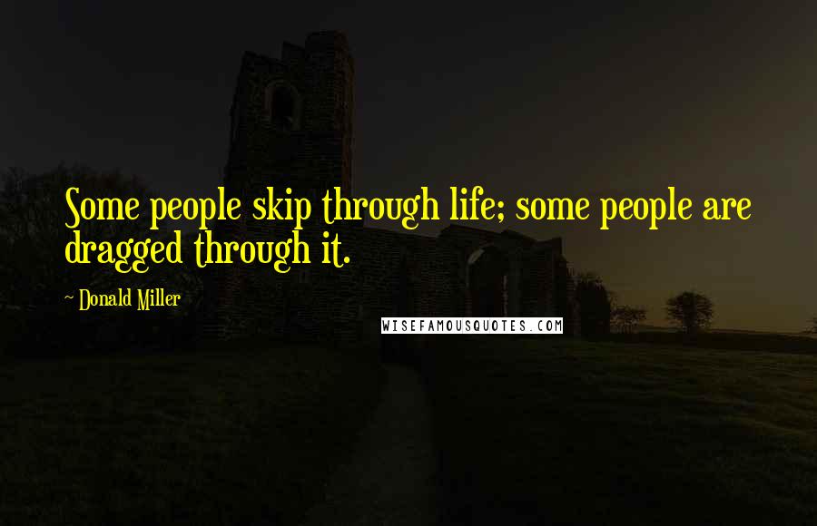 Donald Miller Quotes: Some people skip through life; some people are dragged through it.