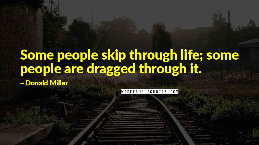 Donald Miller Quotes: Some people skip through life; some people are dragged through it.