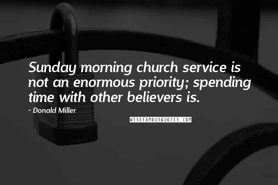 Donald Miller Quotes: Sunday morning church service is not an enormous priority; spending time with other believers is.