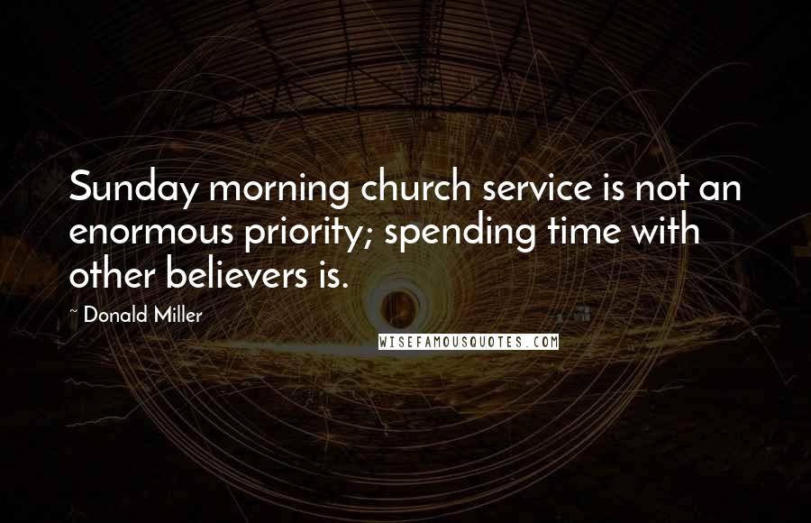 Donald Miller Quotes: Sunday morning church service is not an enormous priority; spending time with other believers is.