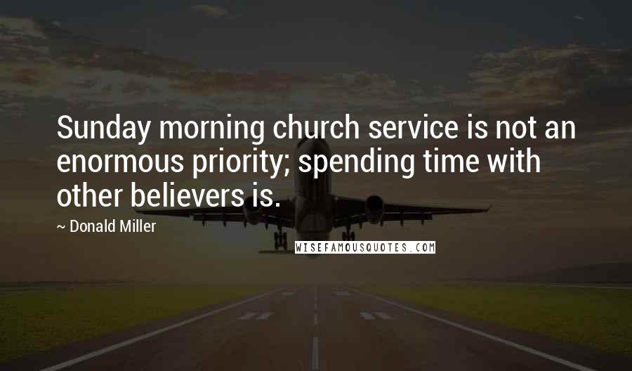 Donald Miller Quotes: Sunday morning church service is not an enormous priority; spending time with other believers is.