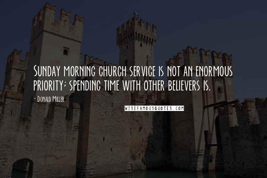 Donald Miller Quotes: Sunday morning church service is not an enormous priority; spending time with other believers is.