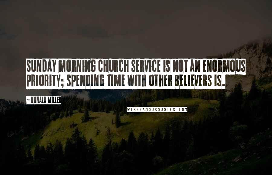 Donald Miller Quotes: Sunday morning church service is not an enormous priority; spending time with other believers is.
