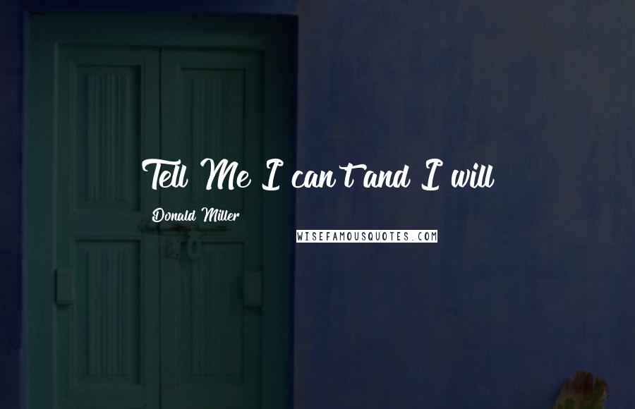 Donald Miller Quotes: Tell Me I can't and I will