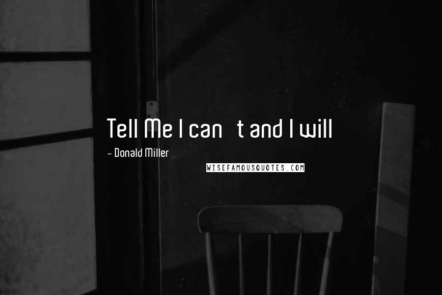 Donald Miller Quotes: Tell Me I can't and I will