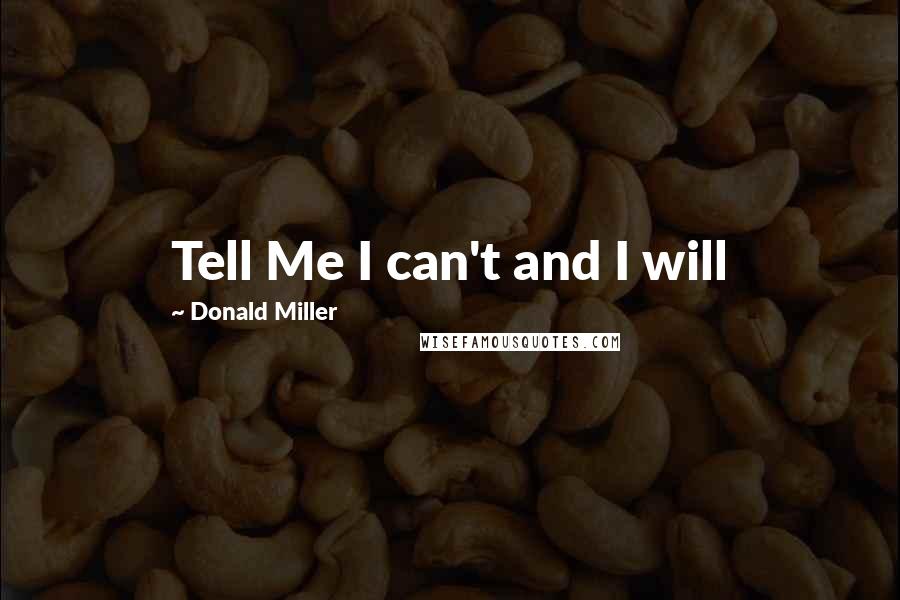 Donald Miller Quotes: Tell Me I can't and I will