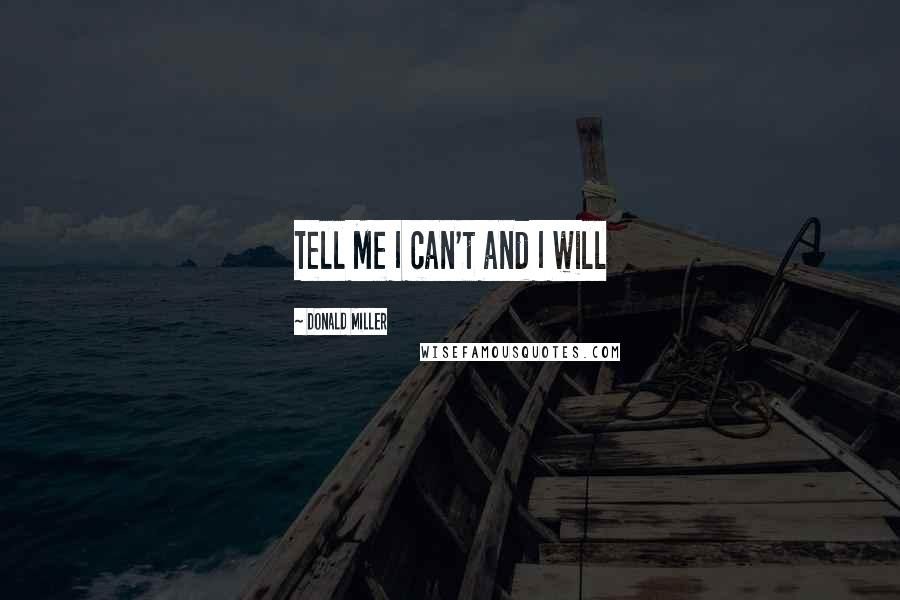 Donald Miller Quotes: Tell Me I can't and I will