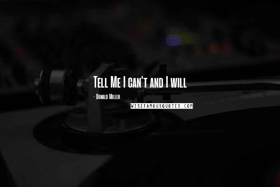 Donald Miller Quotes: Tell Me I can't and I will