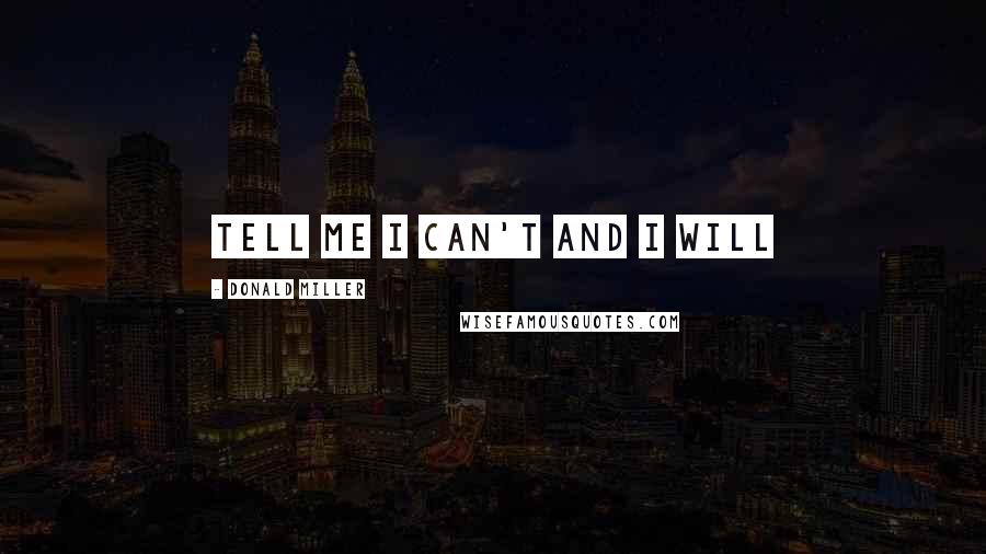 Donald Miller Quotes: Tell Me I can't and I will