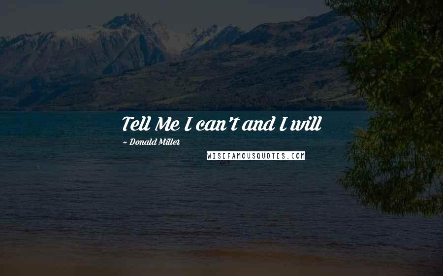 Donald Miller Quotes: Tell Me I can't and I will