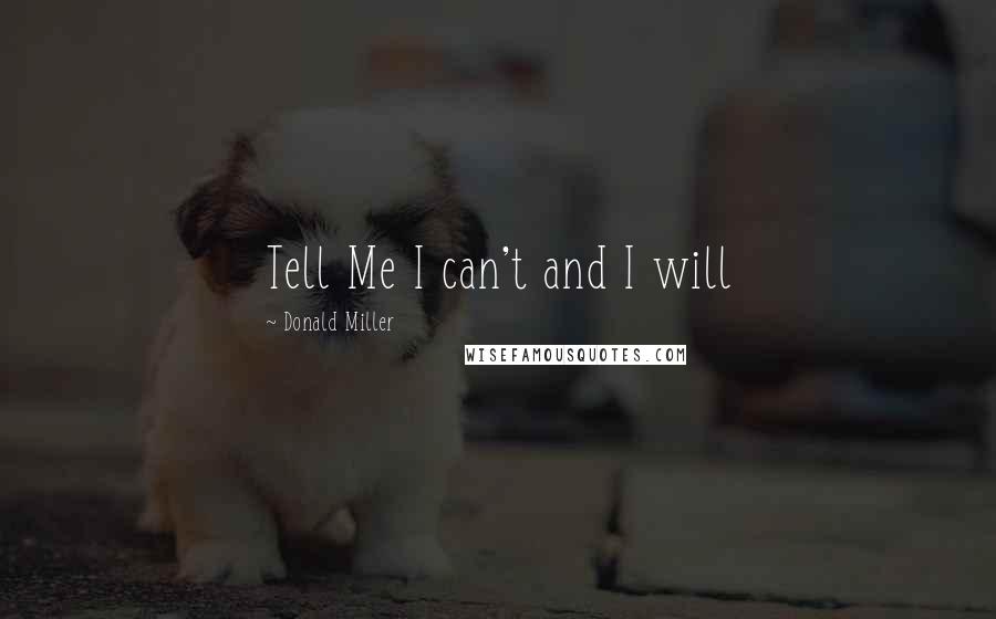 Donald Miller Quotes: Tell Me I can't and I will