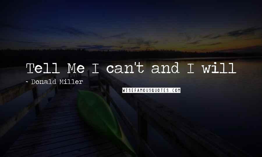 Donald Miller Quotes: Tell Me I can't and I will