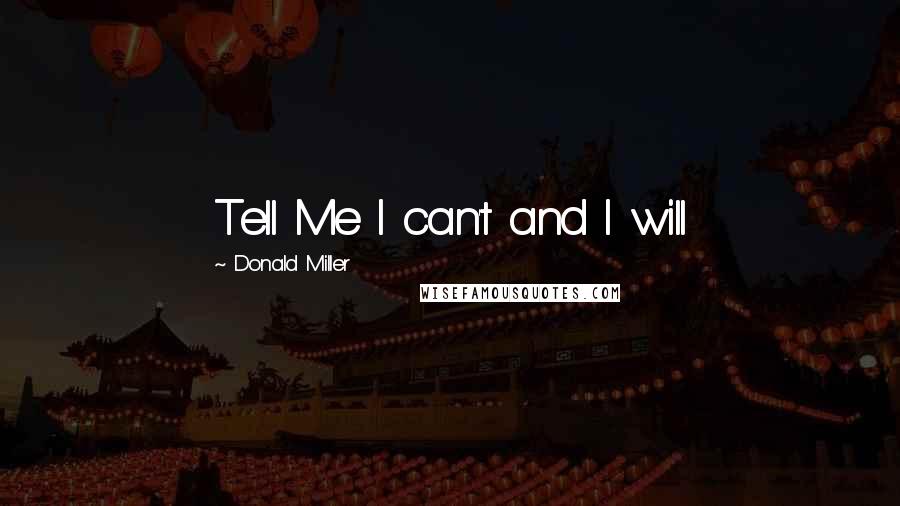 Donald Miller Quotes: Tell Me I can't and I will