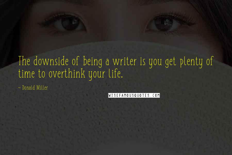 Donald Miller Quotes: The downside of being a writer is you get plenty of time to overthink your life.