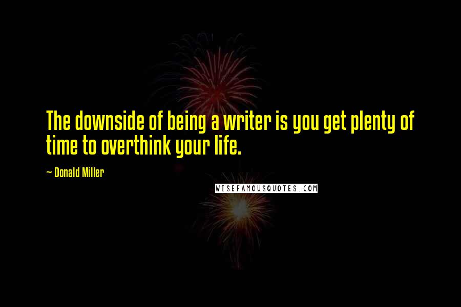 Donald Miller Quotes: The downside of being a writer is you get plenty of time to overthink your life.