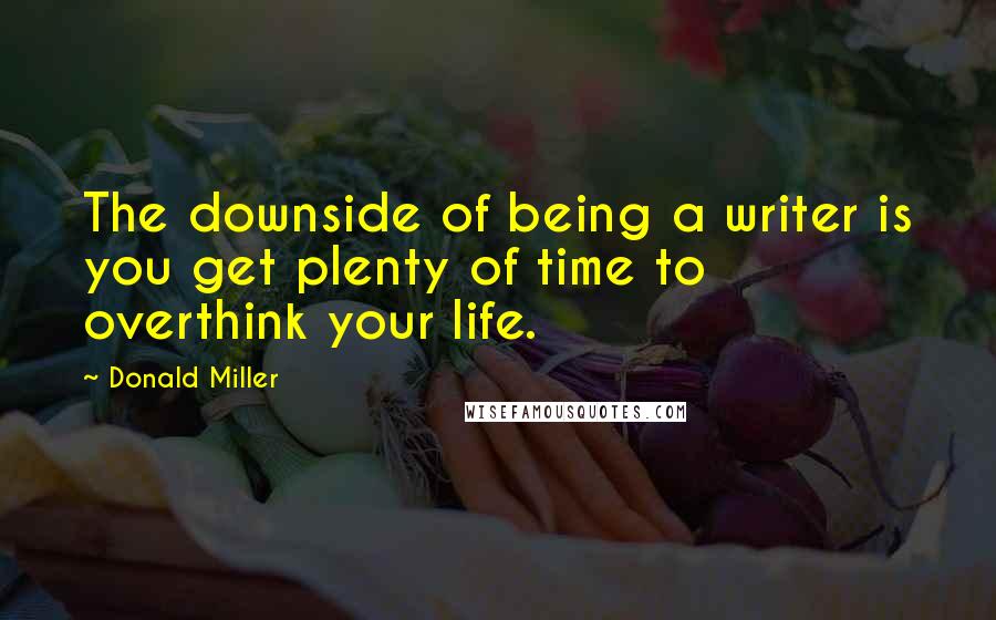 Donald Miller Quotes: The downside of being a writer is you get plenty of time to overthink your life.