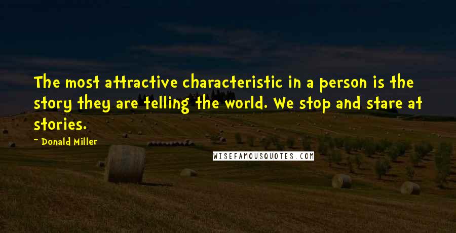 Donald Miller Quotes: The most attractive characteristic in a person is the story they are telling the world. We stop and stare at stories.