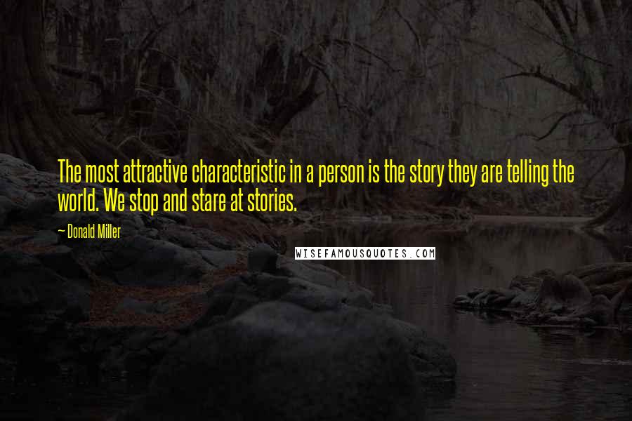 Donald Miller Quotes: The most attractive characteristic in a person is the story they are telling the world. We stop and stare at stories.