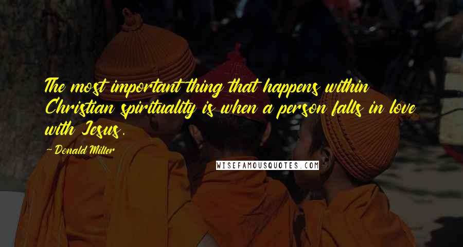 Donald Miller Quotes: The most important thing that happens within Christian spirituality is when a person falls in love with Jesus.