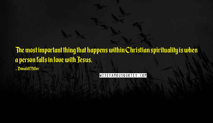 Donald Miller Quotes: The most important thing that happens within Christian spirituality is when a person falls in love with Jesus.