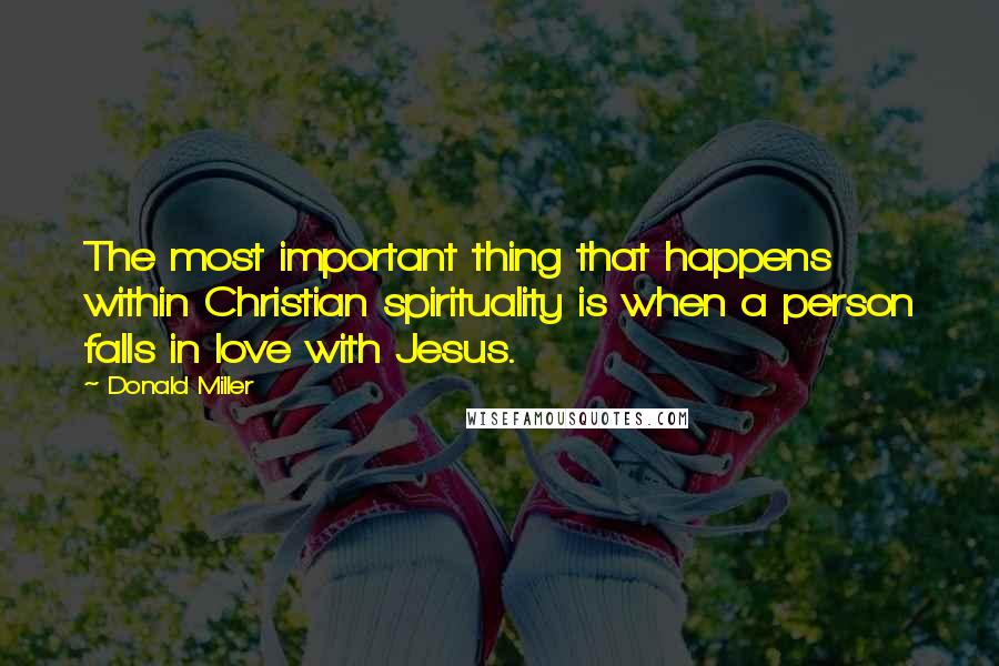 Donald Miller Quotes: The most important thing that happens within Christian spirituality is when a person falls in love with Jesus.