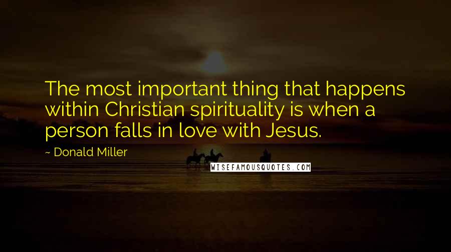 Donald Miller Quotes: The most important thing that happens within Christian spirituality is when a person falls in love with Jesus.