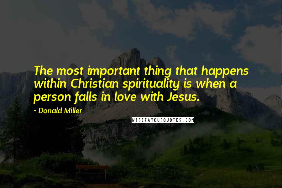Donald Miller Quotes: The most important thing that happens within Christian spirituality is when a person falls in love with Jesus.