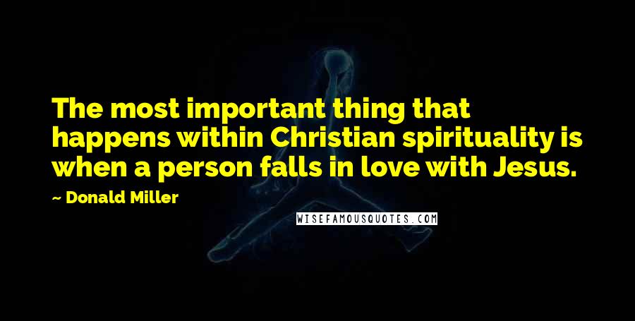 Donald Miller Quotes: The most important thing that happens within Christian spirituality is when a person falls in love with Jesus.