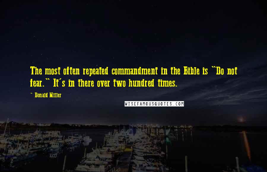 Donald Miller Quotes: The most often repeated commandment in the Bible is "Do not fear." It's in there over two hundred times.