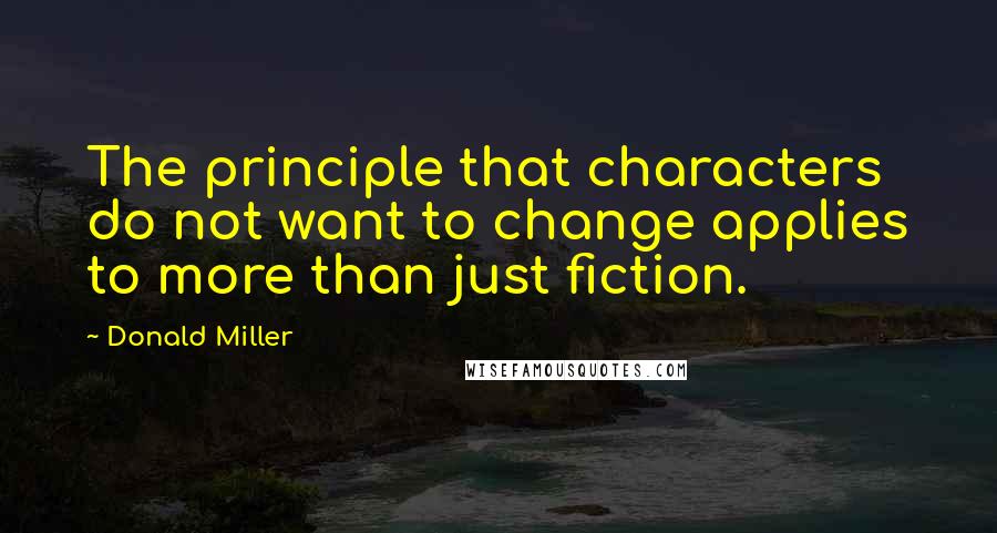 Donald Miller Quotes: The principle that characters do not want to change applies to more than just fiction.