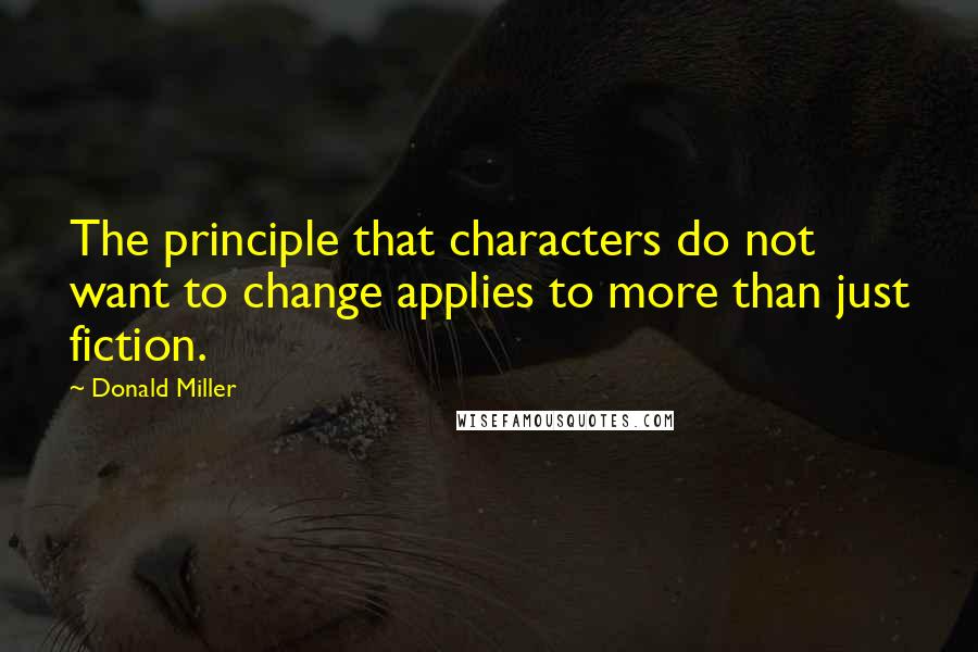 Donald Miller Quotes: The principle that characters do not want to change applies to more than just fiction.