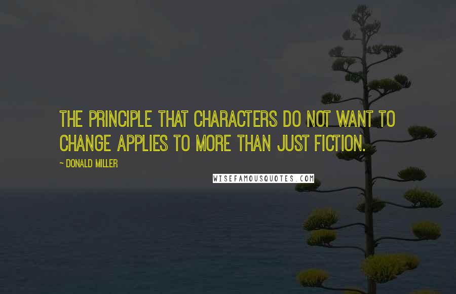 Donald Miller Quotes: The principle that characters do not want to change applies to more than just fiction.