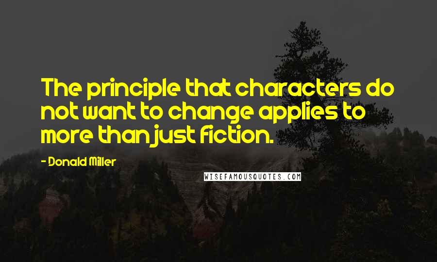 Donald Miller Quotes: The principle that characters do not want to change applies to more than just fiction.