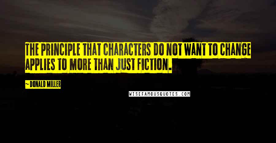 Donald Miller Quotes: The principle that characters do not want to change applies to more than just fiction.