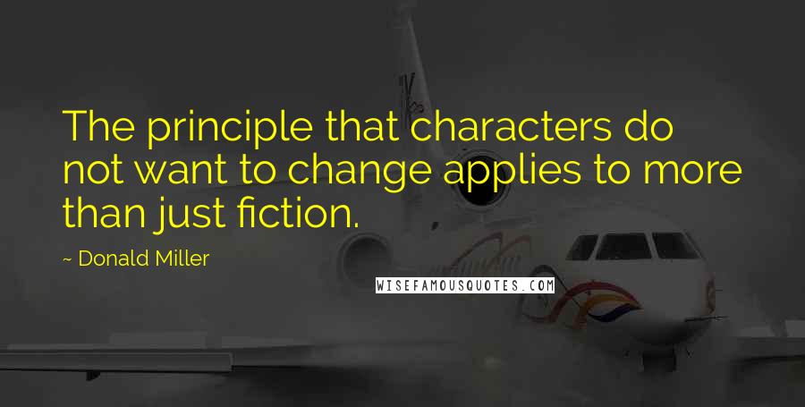 Donald Miller Quotes: The principle that characters do not want to change applies to more than just fiction.