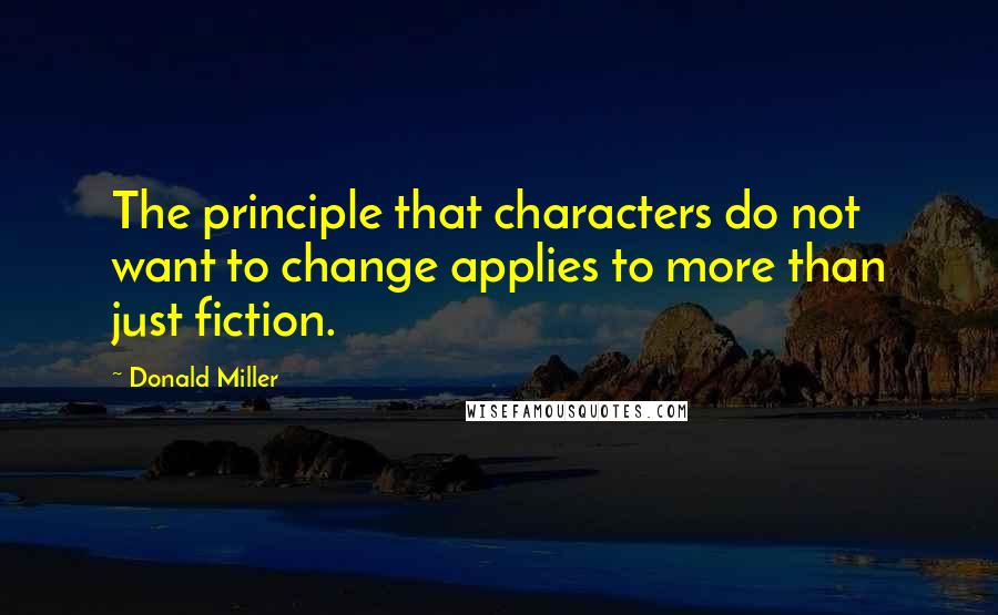 Donald Miller Quotes: The principle that characters do not want to change applies to more than just fiction.