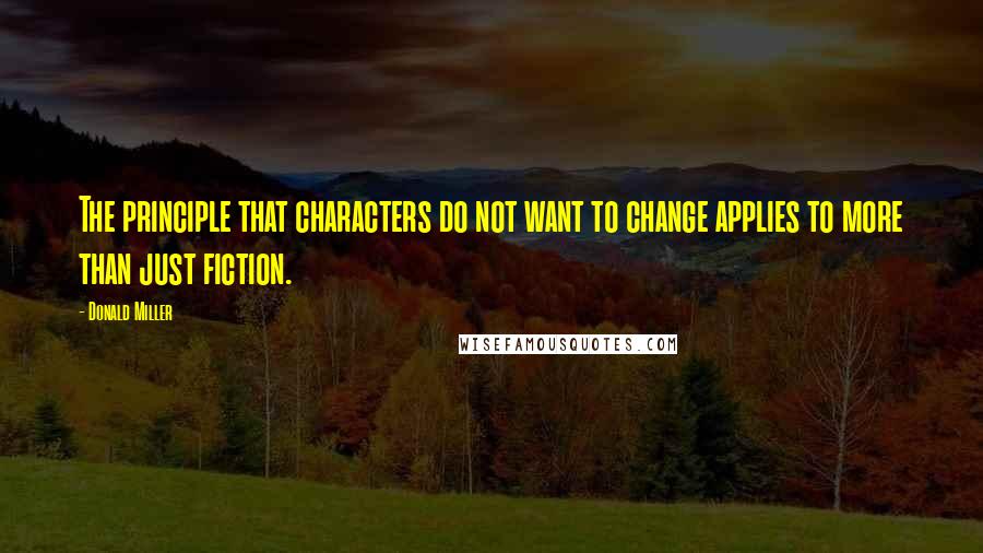 Donald Miller Quotes: The principle that characters do not want to change applies to more than just fiction.